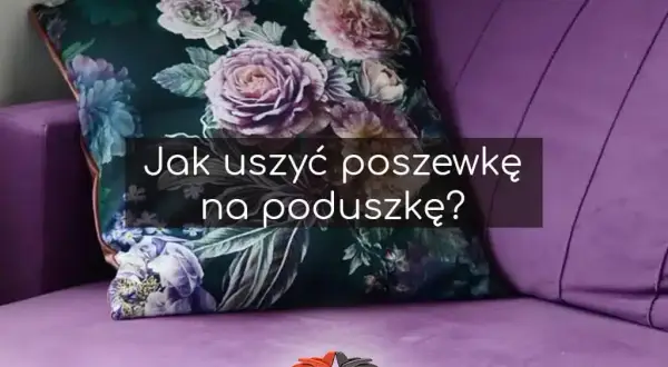 Jak uszyć poduszkę dekoracyjną? Kompletny poradnik DIY!
